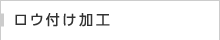 ロウ付け加工