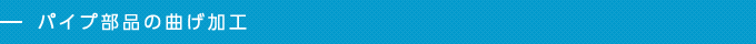 パイプ部品の曲げ加工